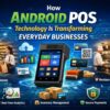 How Android POS Technology Is Transforming Everyday Businesses